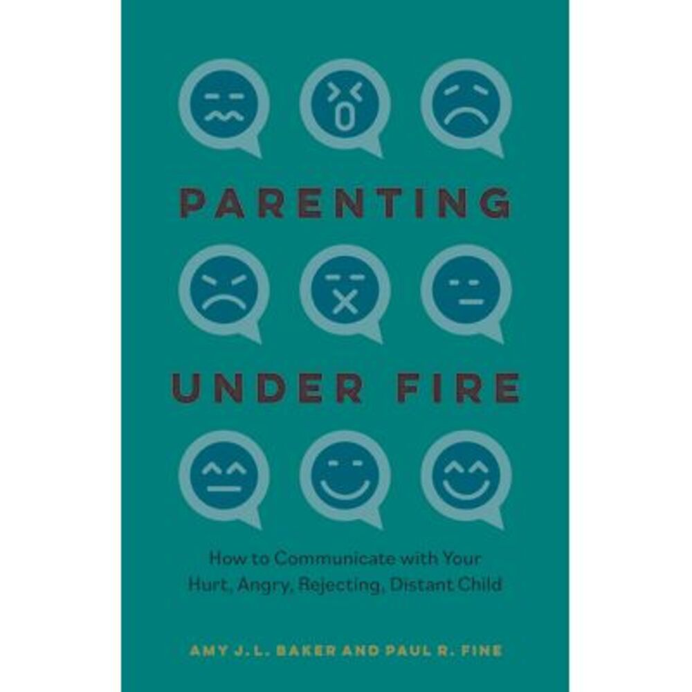 Parenting Under Fire: How to Communicate with Your Hurt, Angry, Rejecting, Dista